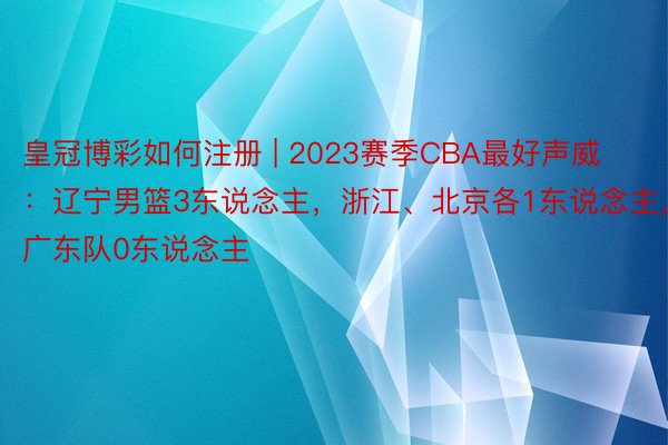 皇冠博彩如何注册 | 2023赛季CBA最好声威：辽宁男篮3东说念主，浙江、北京各1东说念主，广东队0东说念主