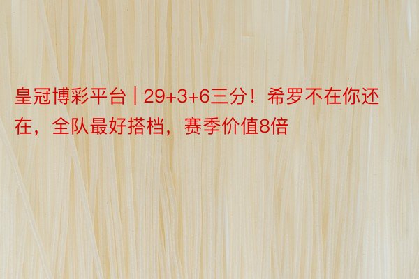 皇冠博彩平台 | 29+3+6三分！希罗不在你还在，全队最好搭档，赛季价值8倍