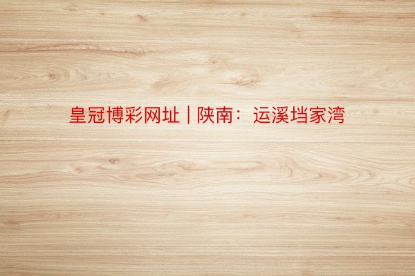 皇冠博彩网址 | 陕南：运溪垱家湾