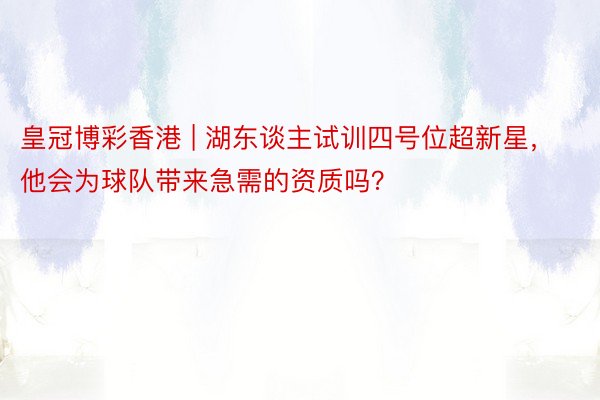 皇冠博彩香港 | 湖东谈主试训四号位超新星，他会为球队带来急需的资质吗？