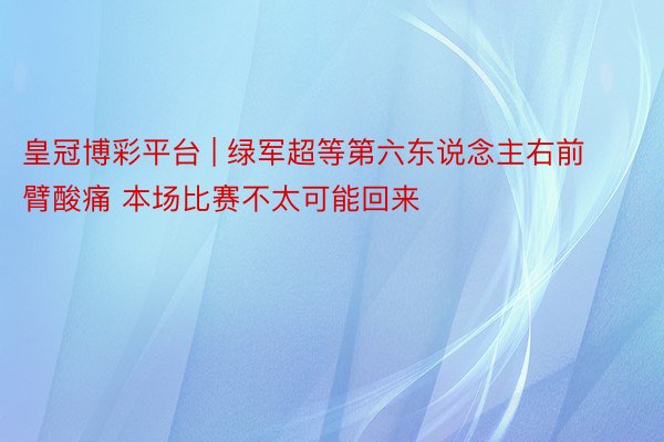 皇冠博彩平台 | 绿军超等第六东说念主右前臂酸痛 本场比赛不太可能回来