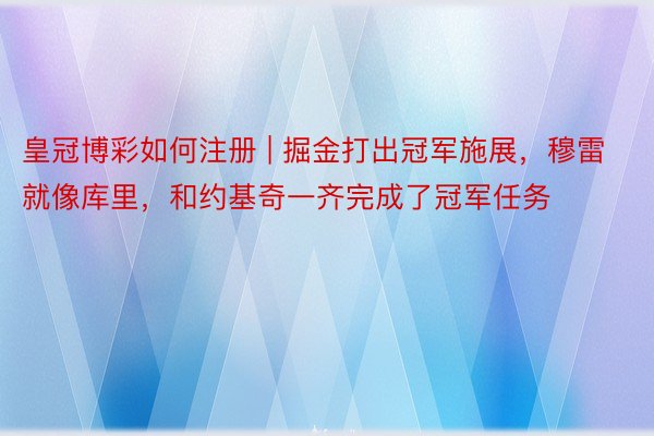 皇冠博彩如何注册 | 掘金打出冠军施展，穆雷就像库里，和约基奇一齐完成了冠军任务