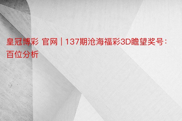 皇冠博彩 官网 | 137期沧海福彩3D瞻望奖号：百位分析