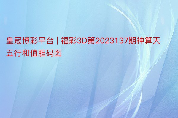 皇冠博彩平台 | 福彩3D第2023137期神算天五行和值胆码图