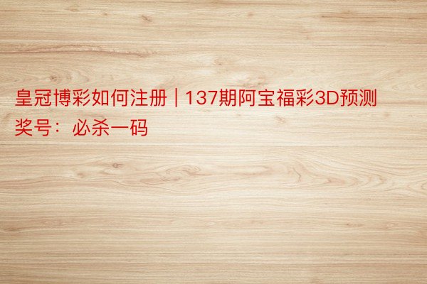 皇冠博彩如何注册 | 137期阿宝福彩3D预测奖号：必杀一码