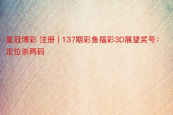 皇冠博彩 注册 | 137期彩鱼福彩3D展望奖号：定位杀两码