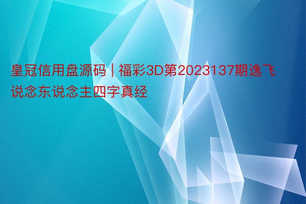 皇冠信用盘源码 | 福彩3D第2023137期逸飞说念东说念主四字真经