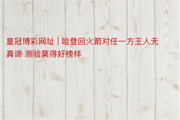 皇冠博彩网址 | 哈登回火箭对任一方王人无真谛 测验莫得好榜样