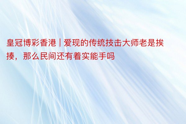 皇冠博彩香港 | 爱现的传统技击大师老是挨揍，那么民间还有着实能手吗