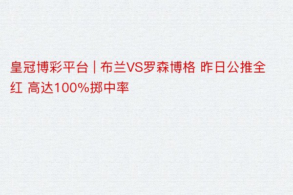皇冠博彩平台 | 布兰VS罗森博格 昨日公推全红 高达100%掷中率