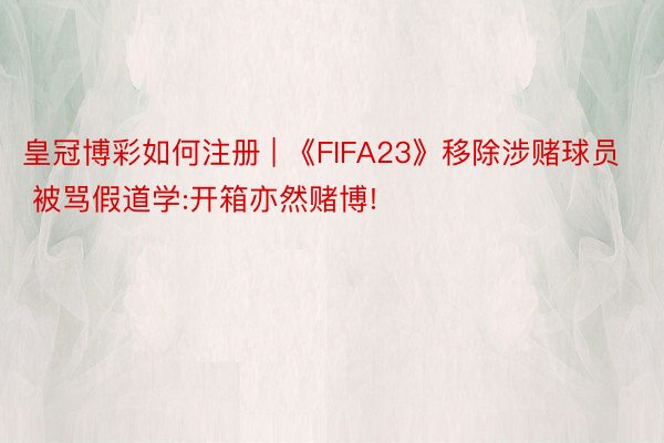 皇冠博彩如何注册 | 《FIFA23》移除涉赌球员 被骂假道学:开箱亦然赌博!