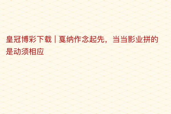 皇冠博彩下载 | 戛纳作念起先，当当影业拼的是动须相应
