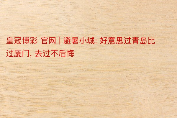 皇冠博彩 官网 | 避暑小城: 好意思过青岛比过厦门, 去过不后悔