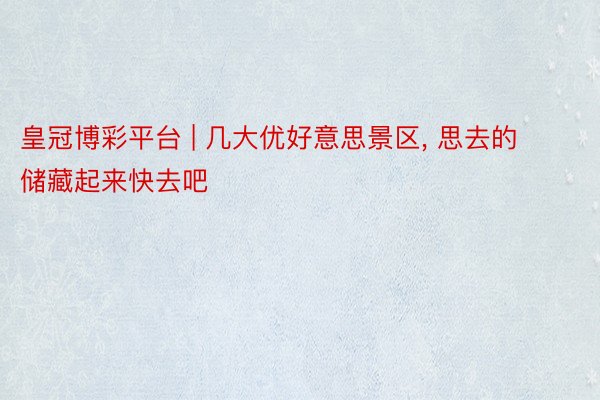 皇冠博彩平台 | 几大优好意思景区, 思去的储藏起来快去吧