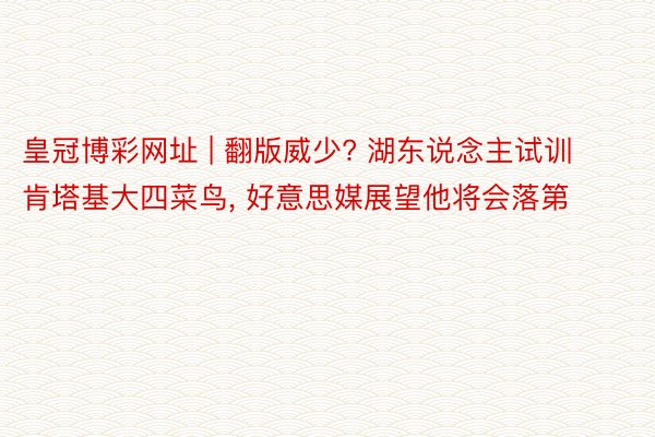 皇冠博彩网址 | 翻版威少? 湖东说念主试训肯塔基大四菜鸟, 好意思媒展望他将会落第