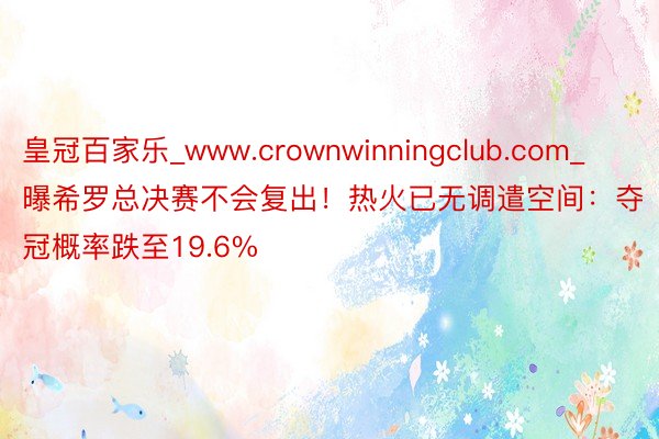 皇冠百家乐_www.crownwinningclub.com_曝希罗总决赛不会复出！热火已无调遣空间：夺冠概率跌至19.6%