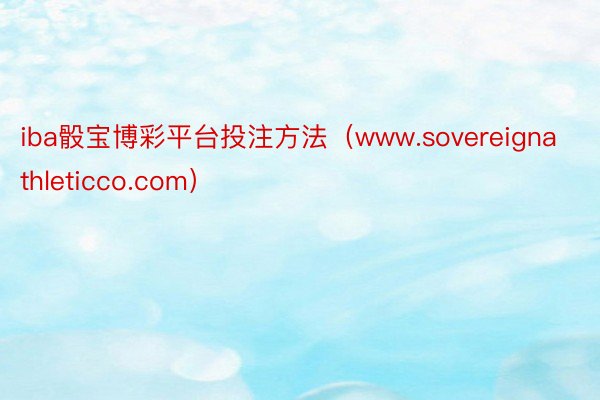 iba骰宝博彩平台投注方法（www.sovereignathleticco.com）