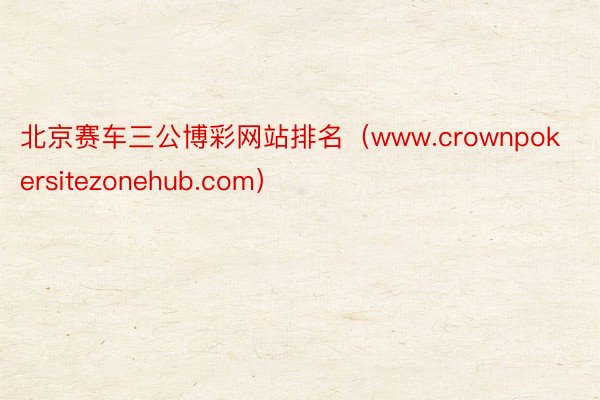 北京赛车三公博彩网站排名（www.crownpokersitezonehub.com）