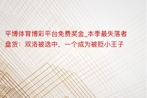 平博体育博彩平台免费奖金_本季最失落者盘货：双洛被选中，一个成为被贬小王子
