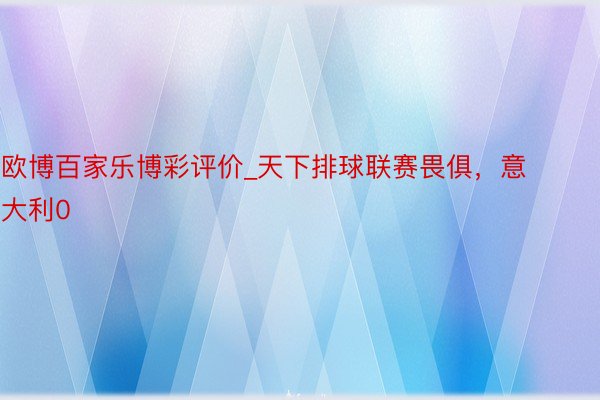 欧博百家乐博彩评价_天下排球联赛畏俱，意大利0