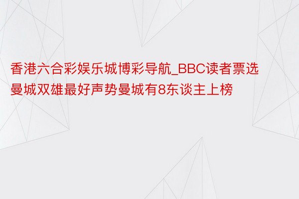 香港六合彩娱乐城博彩导航_BBC读者票选曼城双雄最好声势曼城有8东谈主上榜