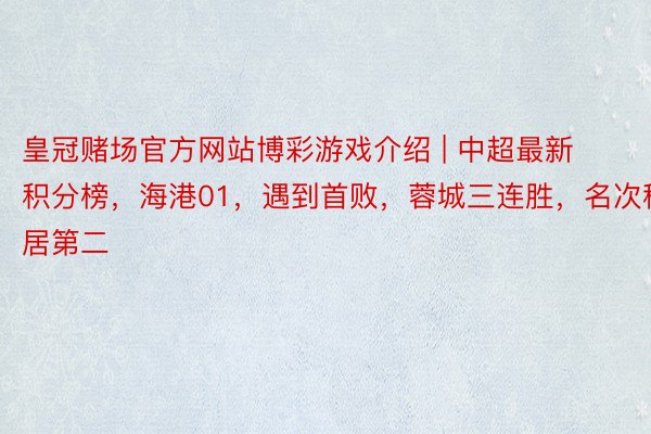 皇冠赌场官方网站博彩游戏介绍 | 中超最新积分榜，海港01，遇到首败，蓉城三连胜，名次稳居第二