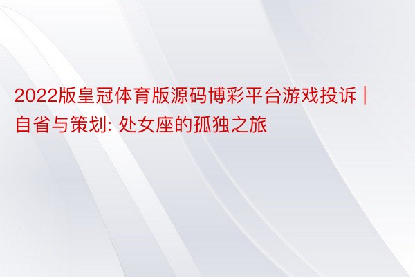 2022版皇冠体育版源码博彩平台游戏投诉 | 自省与策划: 处女座的孤独之旅