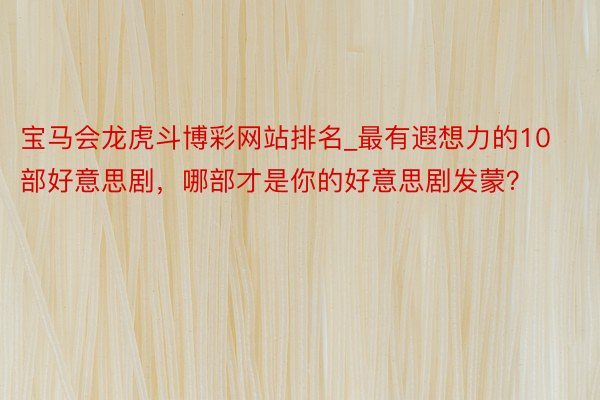 宝马会龙虎斗博彩网站排名_最有遐想力的10部好意思剧，哪部才是你的好意思剧发蒙？