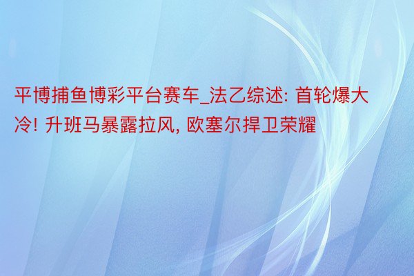 平博捕鱼博彩平台赛车_法乙综述: 首轮爆大冷! 升班马暴露拉风, 欧塞尔捍卫荣耀