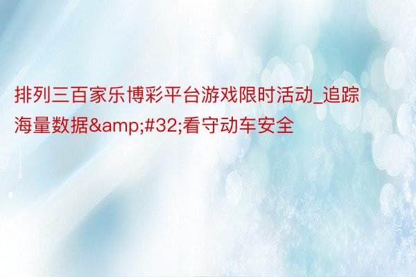 排列三百家乐博彩平台游戏限时活动_追踪海量数据&#32;看守动车安全