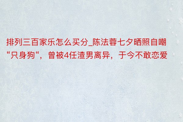 排列三百家乐怎么买分_陈法蓉七夕晒照自嘲“只身狗“，曾被4任渣男离异，于今不敢恋爱