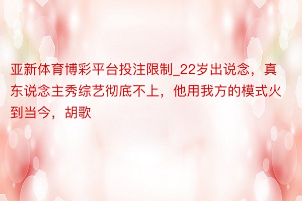 亚新体育博彩平台投注限制_22岁出说念，真东说念主秀综艺彻底不上，他用我方的模式火到当今，胡歌