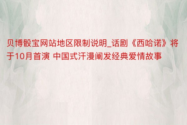 贝博骰宝网站地区限制说明_话剧《西哈诺》将于10月首演 中国式汗漫阐发经典爱情故事
