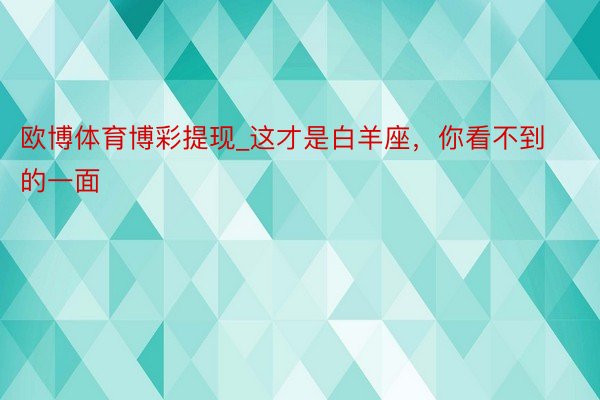 欧博体育博彩提现_这才是白羊座，你看不到的一面