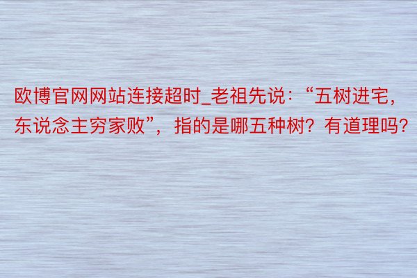 欧博官网网站连接超时_老祖先说：“五树进宅，东说念主穷家败”，指的是哪五种树？有道理吗？