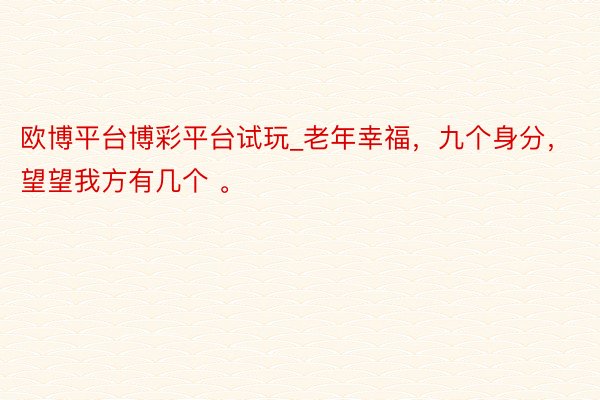 欧博平台博彩平台试玩_老年幸福，九个身分，望望我方有几个 。