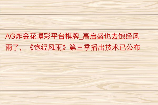 AG炸金花博彩平台棋牌_高启盛也去饱经风雨了，《饱经风雨》第三季播出技术已公布
