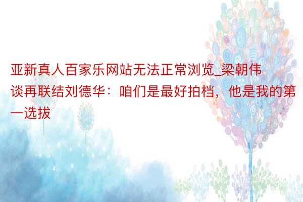 亚新真人百家乐网站无法正常浏览_梁朝伟谈再联结刘德华：咱们是最好拍档，他是我的第一选拔