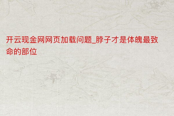 开云现金网网页加载问题_脖子才是体魄最致命的部位