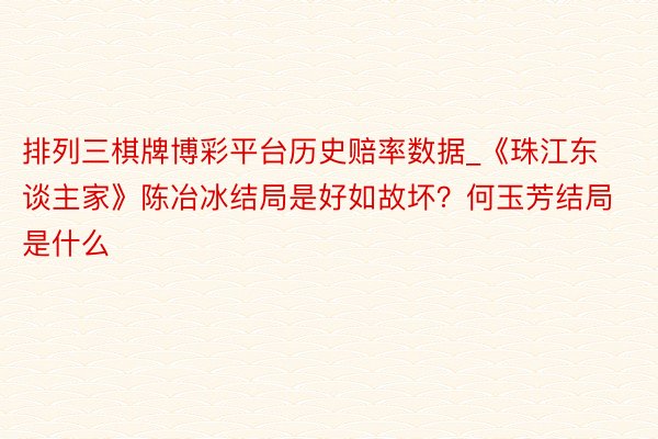 排列三棋牌博彩平台历史赔率数据_《珠江东谈主家》陈冶冰结局是好如故坏？何玉芳结局是什么
