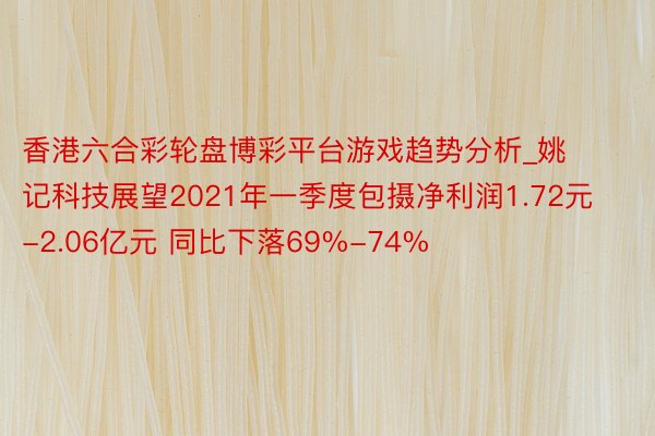 香港六合彩轮盘博彩平台游戏趋势分析_姚记科技展望2021年一季度包摄净利润1.72元-2.06亿元 同比下落69%-74%