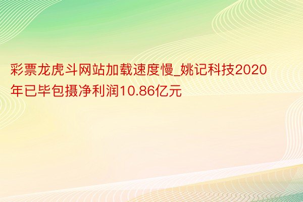 彩票龙虎斗网站加载速度慢_姚记科技2020年已毕包摄净利润10.86亿元
