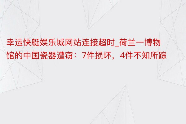 幸运快艇娱乐城网站连接超时_荷兰一博物馆的中国瓷器遭窃：7件损坏，4件不知所踪