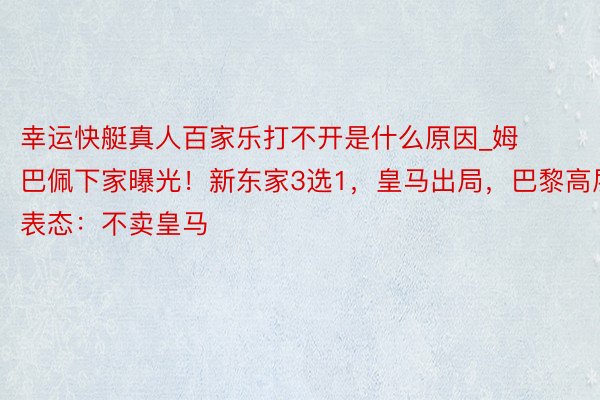 幸运快艇真人百家乐打不开是什么原因_姆巴佩下家曝光！新东家3选1，皇马出局，巴黎高层表态：不卖皇马